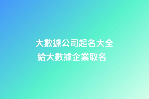 大數據公司起名大全 給大數據企業取名-第1張-公司起名-玄機派